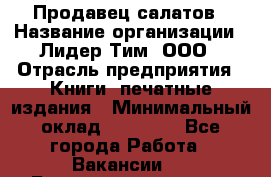 Продавец салатов › Название организации ­ Лидер Тим, ООО › Отрасль предприятия ­ Книги, печатные издания › Минимальный оклад ­ 18 000 - Все города Работа » Вакансии   . Башкортостан респ.,Баймакский р-н